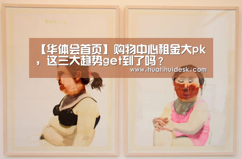 【华体会首页】购物中心租金大pk ,这三大趋势get到了吗?(图2) 华体会官网在线