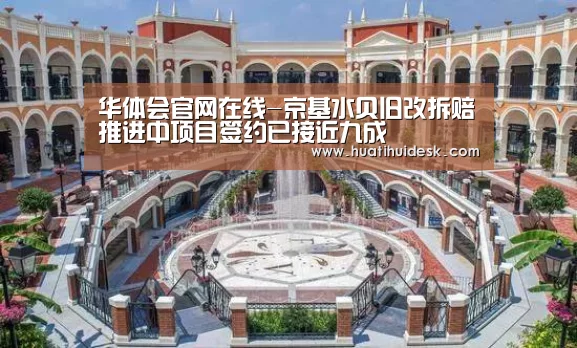 华体会官网在线-京基水贝旧改拆赔推进中项目签约已接近九成(图2) 华体会官网在线